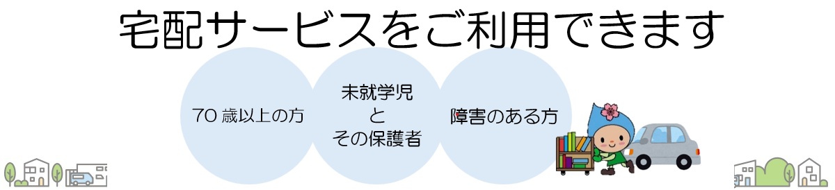 70歳以上の方、未就学児とその保護者、障害のある方は宅配サービスをご利用できます。